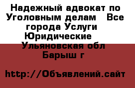 Надежный адвокат по Уголовным делам - Все города Услуги » Юридические   . Ульяновская обл.,Барыш г.